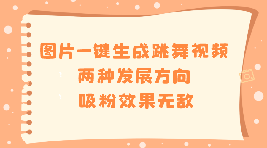 （8552期）图片一键生成跳舞视频，两种发展方向，吸粉效果无敌，-智学院资源网