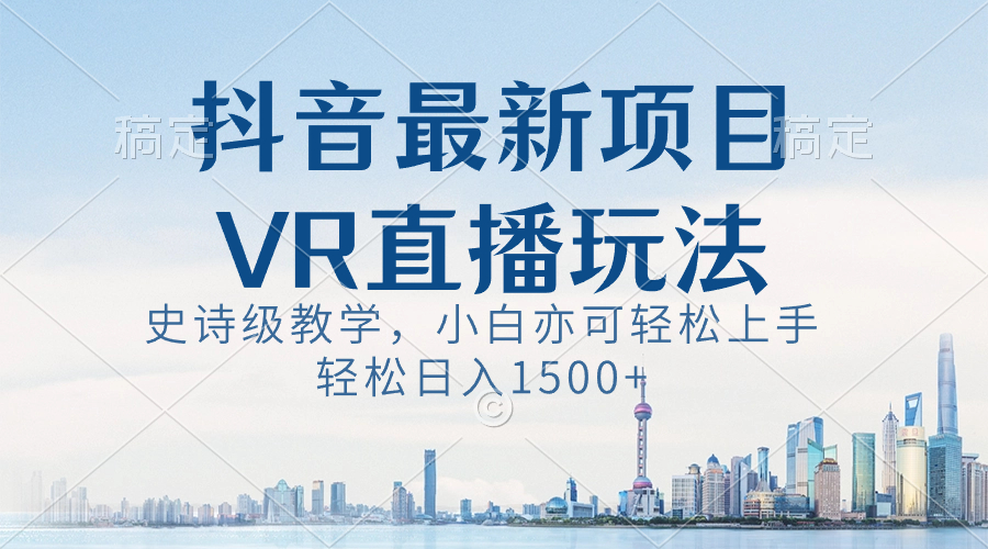 （8556期）抖音最新VR直播玩法，史诗级教学，小白也可轻松上手，轻松日入1500+-智学院资源网