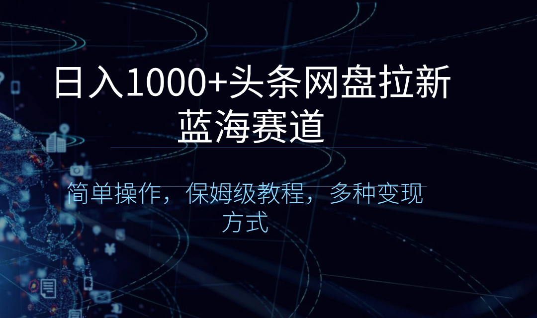 （8547期）日入1000+头条网盘拉新蓝海赛道，简单操作，保姆级教程，多种变现方式-智学院资源网