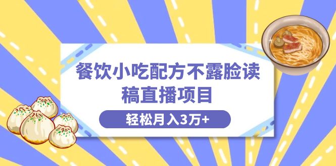 （8543期）餐饮小吃配方不露脸读稿直播项目，无需露脸，月入3万+附小吃配方资源-智学院资源网