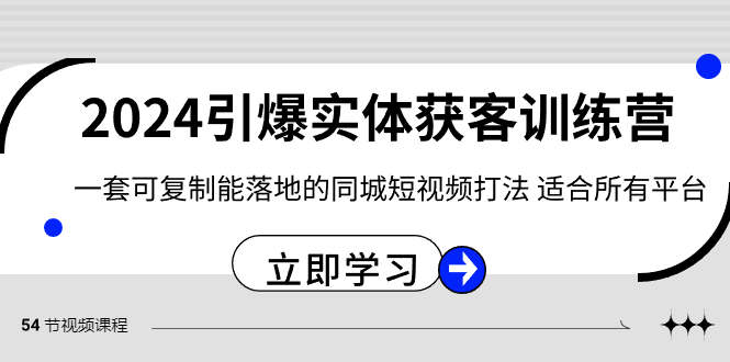 2024引爆实体获客训练营，一套可复制能落地的同城短视频打法，适合所有平台-智学院资源网