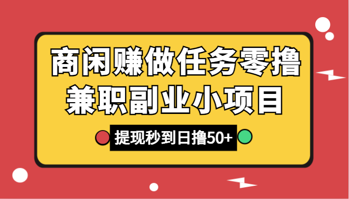 商闲赚做任务零撸兼职副业小项目，提现秒到，日撸50+-智学院资源网