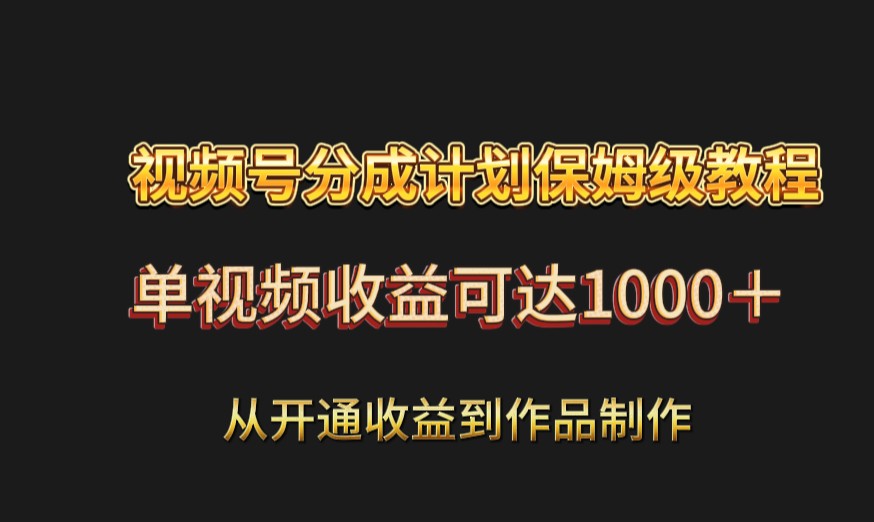 视频号分成计划保姆级教程：从开通收益到作品制作，单视频收益可达1000＋-智学院资源网