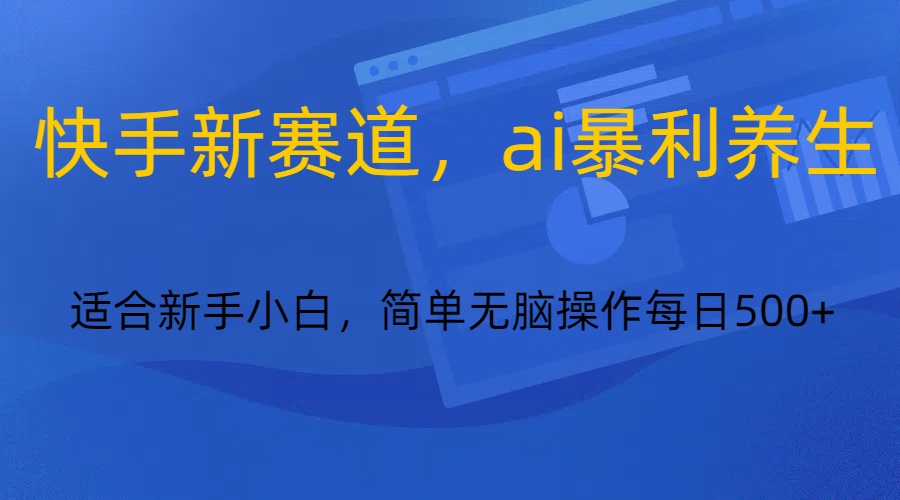 快手新赛道，ai暴利养生，0基础的小白也可以轻松操作轻松日入500+-智学院资源网