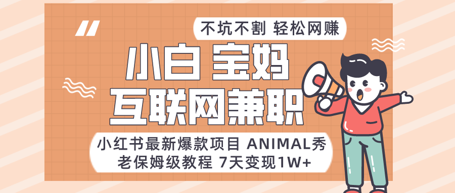 适合小白、宝妈、上班族、大学生互联网兼职，小红书最新爆款项目 Animal秀，月入1W…-智学院资源网