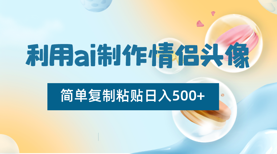 利用ai制作情侣头像，简单复制粘贴日入500+，零成本适合新手制作-智学院资源网