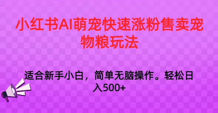 小红书AI萌宠快速涨粉售卖宠物粮玩法，日入1000+-智学院资源网