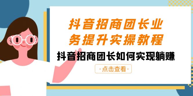 抖音招商团长业务提升实操教程，抖音招商团长如何实现躺赚（38节）-智学院资源网