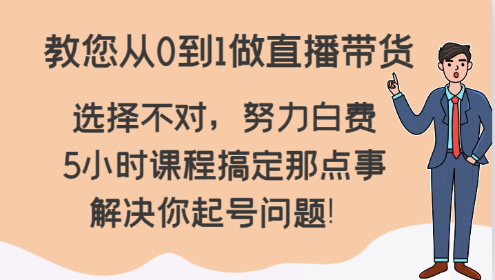 教您从0到1做直播带货，选择不对，努力白费，5小时课程搞定那点事，解决你起号问题！-智学院资源网