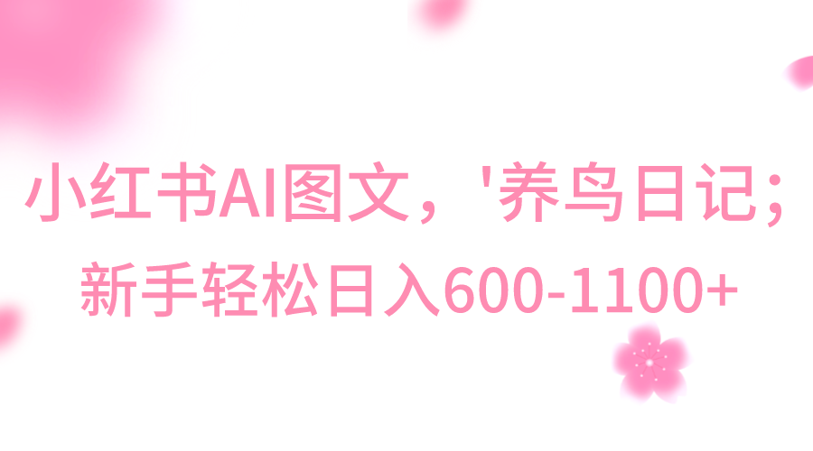 小红书AI图文号‘养鸟日记’，小白轻松日入600+-智学院资源网