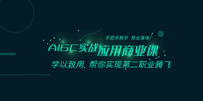 AIGC实战应用商业课：手把手教学 商业落地 学以致用 帮你实现第二职业腾飞-智学院资源网