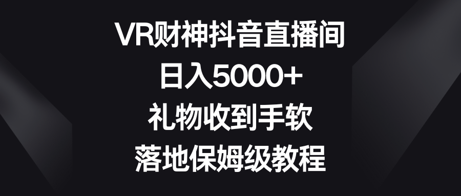 VR财神抖音直播间，日入5000+，礼物收到手软，落地保姆级教程-智学院资源网