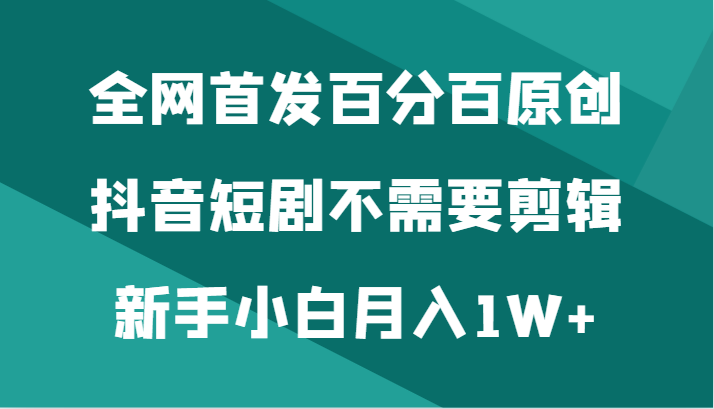 全网首发百分百原创，抖音短剧不需要剪辑新手小白月入1W+-智学院资源网