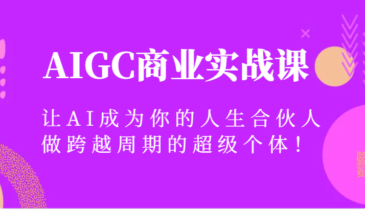 AIGC商业实战课，让AI成为你的人生合伙人，做跨越周期的超级个体！-智学院资源网