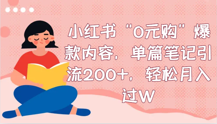 小红书“0元购”爆款内容，单篇笔记引流200+，轻松月入过W-智学院资源网