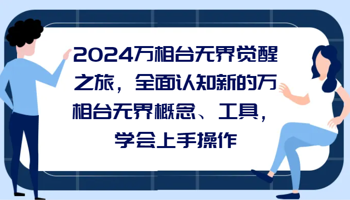 2024万相台无界觉醒之旅，全面认知新的万相台无界概念、工具，学会上手操作-智学院资源网