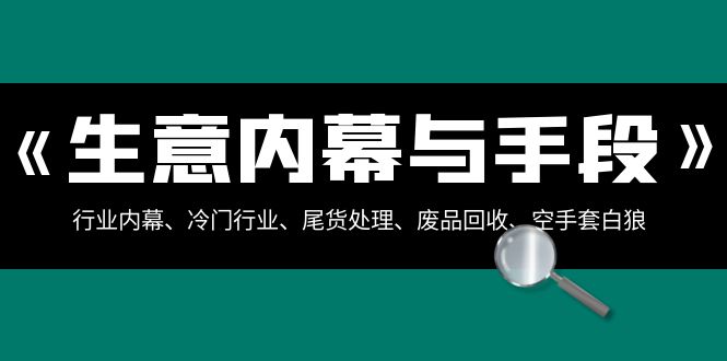 生意内幕与手段：行业内幕、冷门行业、尾货处理、废品回收、空手套白狼（全集）-智学院资源网