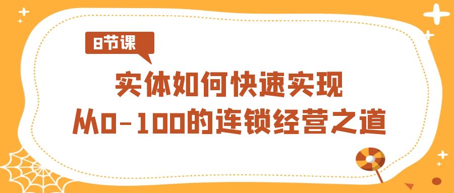 实体如何快速实现从0-100的连锁经营之道（8节视频课）-智学院资源网