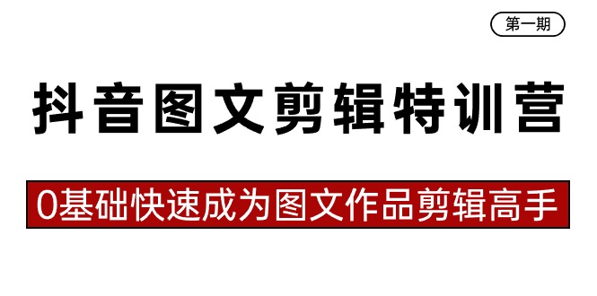 抖音图文剪辑特训营第一期，0基础快速成为图文作品剪辑高手（23节课）-智学院资源网