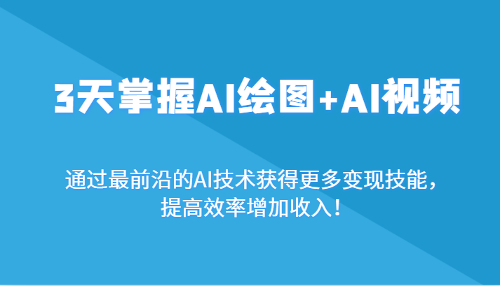 3天掌握AI绘图+AI视频，通过最前沿的AI技术获得更多变现技能，提高效率增加收入！-智学院资源网