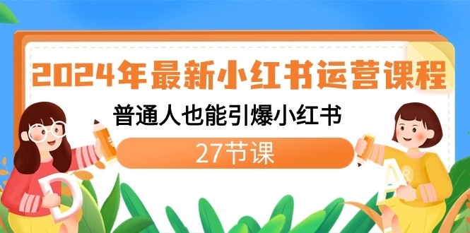 2024年最新小红书运营课程：普通人也能引爆小红书（27节课）-智学院资源网