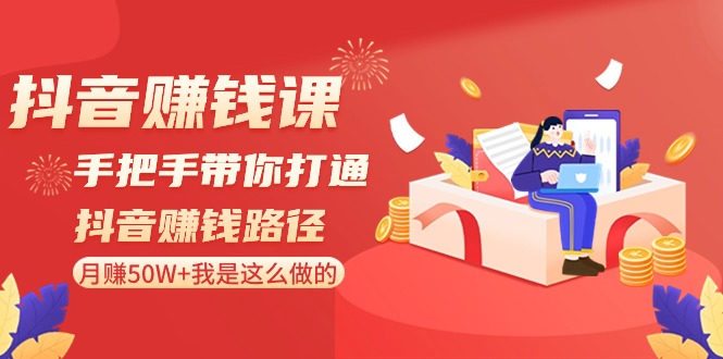 抖音赚钱课：手把手带你打通抖音赚钱路径，月赚50W+我是这么做的！-智学院资源网