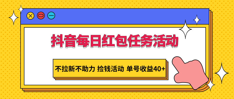 抖音每日红包任务活动，不拉新不助力 捡钱活动 单号收益40+-智学院资源网