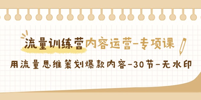 流量训练营之内容运营专项课，用流量思维策划爆款内容（30节课）-智学院资源网