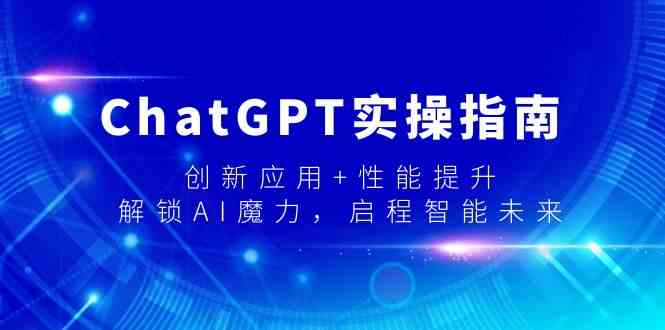 ChatGPT实操指南，创新应用+性能提升，解锁AI魔力，启程智能未来-智学院资源网