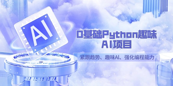 0基础Python趣味AI项目，紧跟趋势、趣味Al、强化编程能力（13节课）-智学院资源网