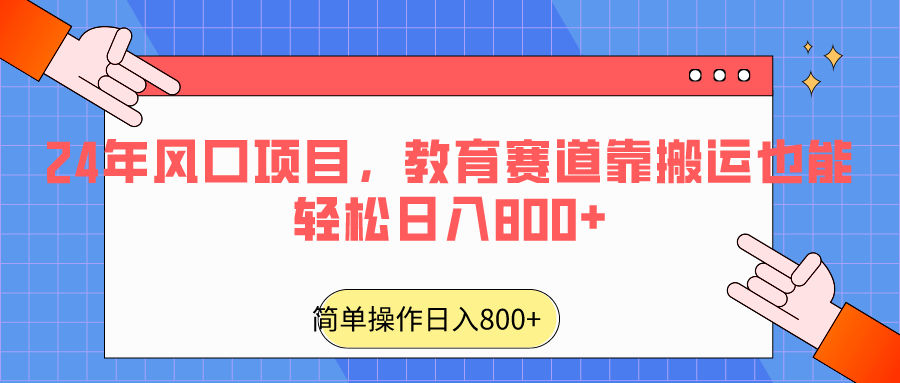 2024年风口项目，教育赛道靠搬运也能轻松日入800+-智学院资源网