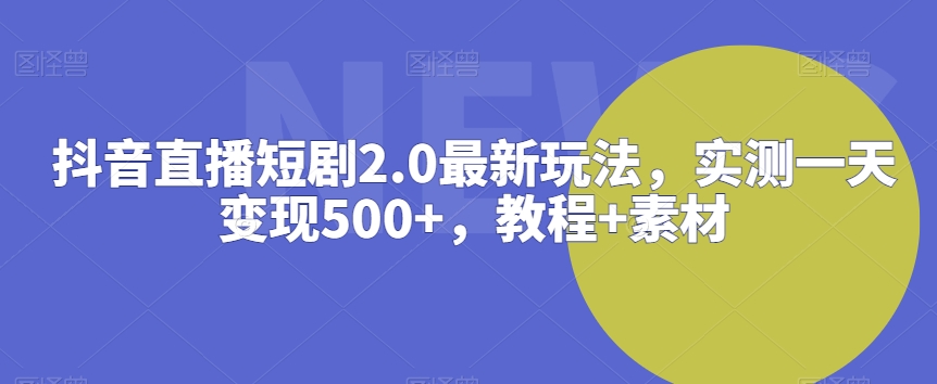 抖音直播短剧2.0最新玩法，实测一天变现500+，教程+素材-智学院资源网