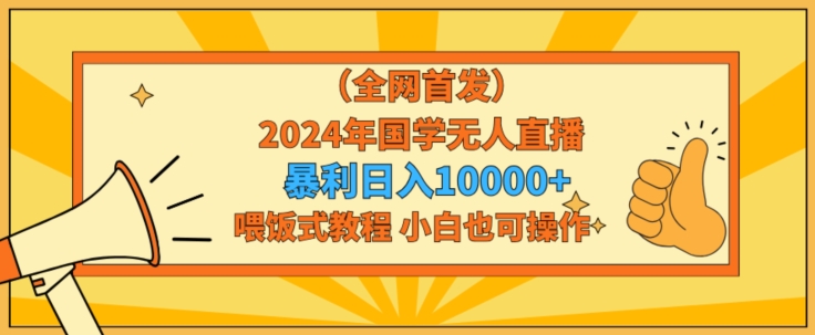 全网首发2024年国学无人直播暴力日入1w，加喂饭式教程，小白也可操作-智学院资源网