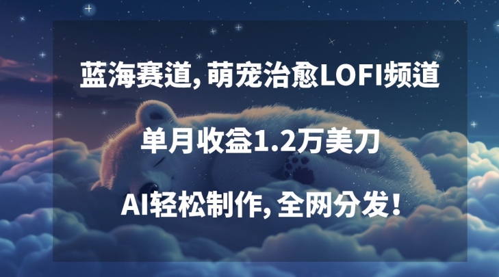 蓝海赛道，萌宠治愈LOFI频道，单月收益1.2万美刀，AI轻松制作，全网分发-智学院资源网