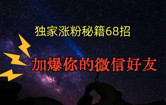 独家引流秘籍68招，深藏多年的压箱底，效果惊人，加爆你的微信好友！-智学院资源网