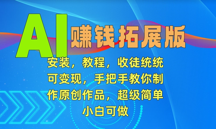 AI赚钱拓展版，安装，教程，收徒统统可变现，手把手教你制作原创作品，超级简单，小白可做-智学院资源网