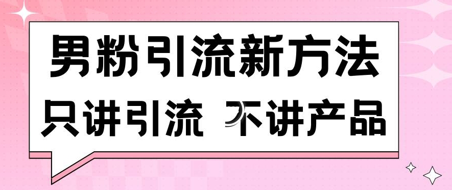 男粉引流新方法日引流100多个男粉只讲引流不讲产品不违规不封号-智学院资源网