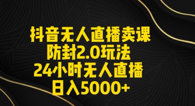 抖音无人直播卖课防封2.0玩法24小时无人直播日入5000+【附直播素材+音频】-智学院资源网