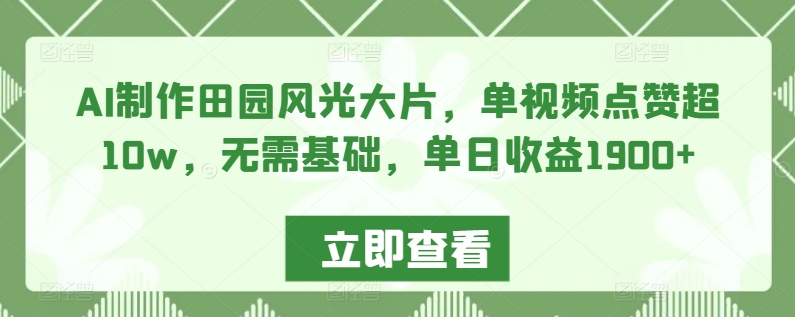 AI制作田园风光大片，单视频点赞超10w，无需基础，单日收益1900+-智学院资源网