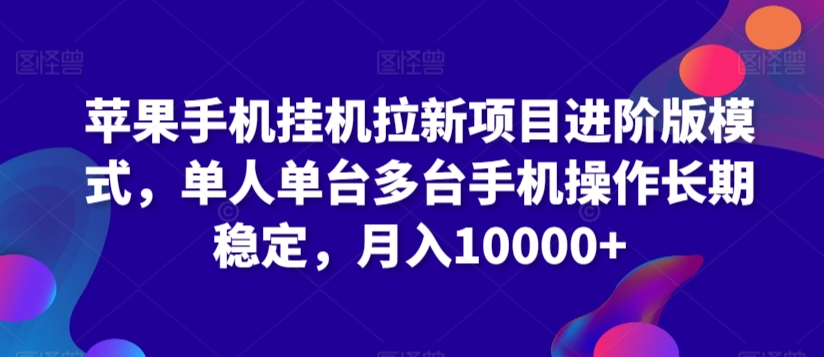 苹果手机挂机拉新项目进阶版模式，单人单台多台手机操作长期稳定，月入10000+-智学院资源网