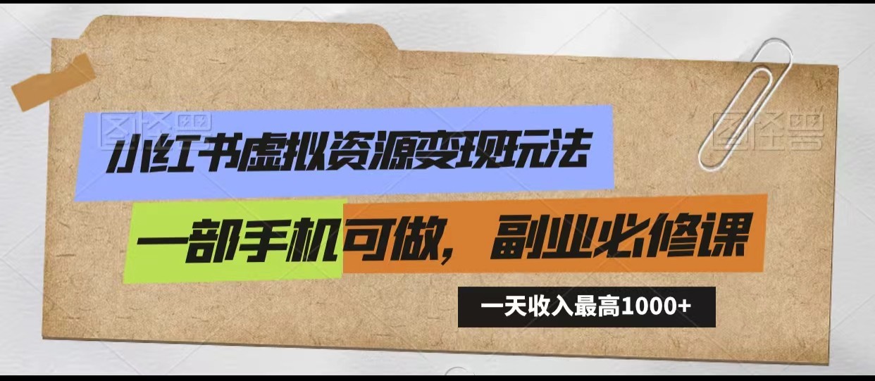 小红书虚拟资源变现玩法，一天最高收入1000+一部手机可做，新手必修课-智学院资源网