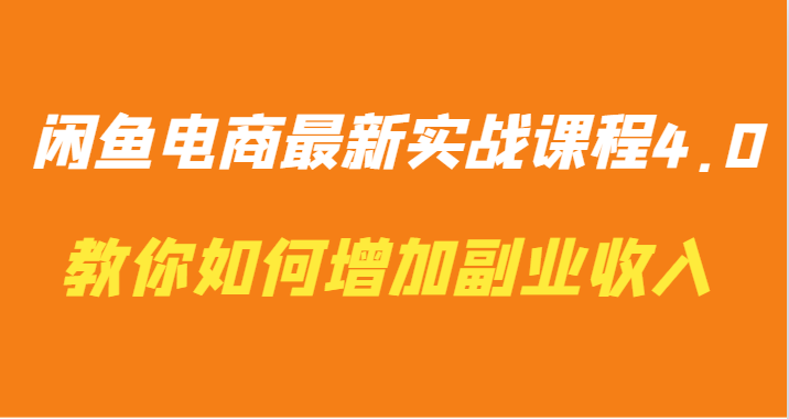 闲鱼电商最新实战课程4.0-教你如何快速增加副业收入-智学院资源网