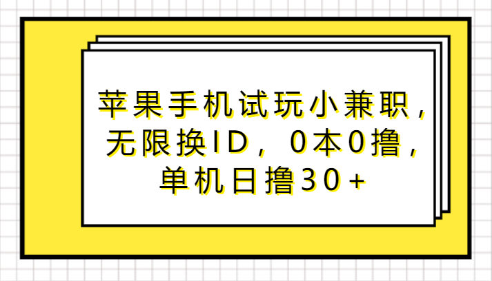 苹果手机试玩小兼职，无限换ID，0本0撸，单机日撸30+-智学院资源网