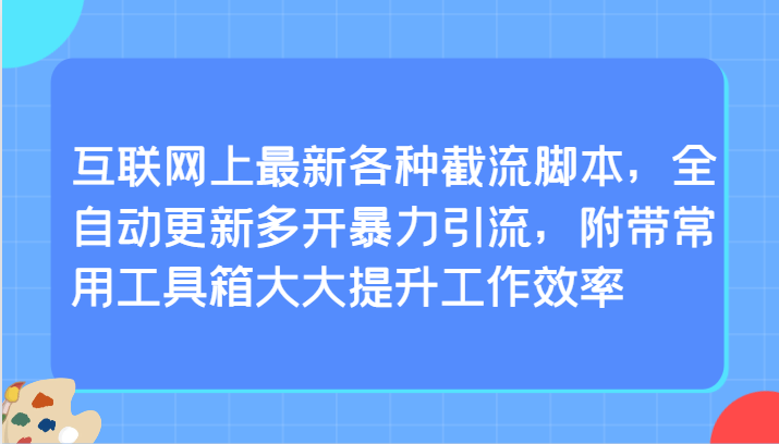 互联网上最新各种截流脚本，全自动更新多开暴力引流，附带常用工具箱大大提升工作效率-智学院资源网