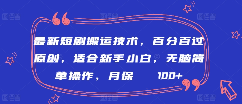 最新短剧搬运技术，百分百过原创，适合新手小白，无脑简单操作，月保底2000+-智学院资源网