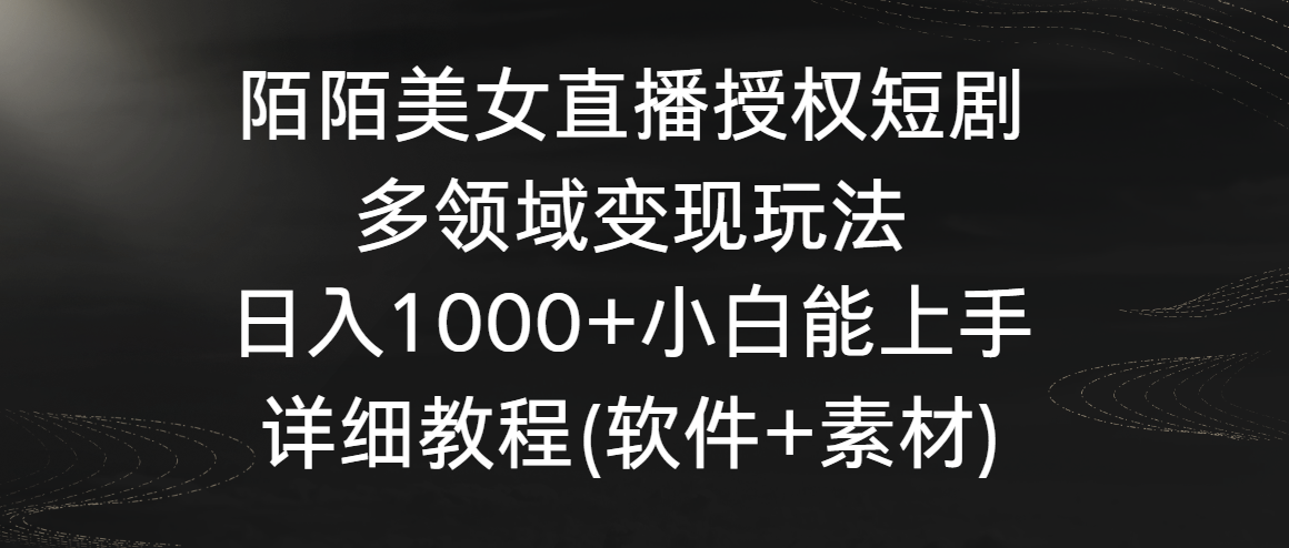 陌陌美女直播授权短剧，多领域变现玩法，日入1000+小白能上手，详细教程-智学院资源网