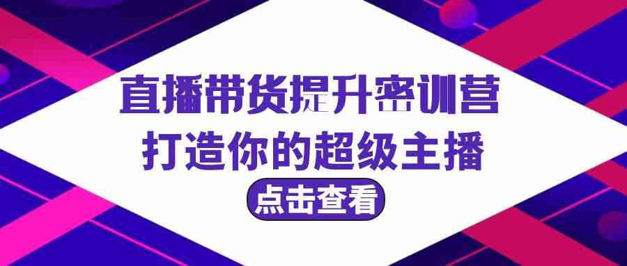 直播带货提升特训营，打造你的超级主播（3节直播课+配套资料）-智学院资源网