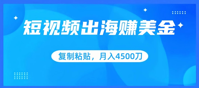 短视频出海赚美金，复制粘贴批量操作，小白轻松掌握，月入4500美刀-智学院资源网