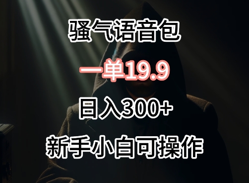 0成本卖骚气语音包，一单19.9.日入300+-智学院资源网