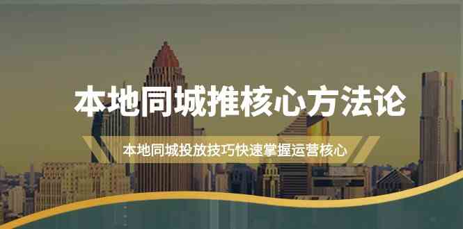 本地同城推核心方法论，本地同城投放技巧快速掌握运营核心（16节课）-智学院资源网